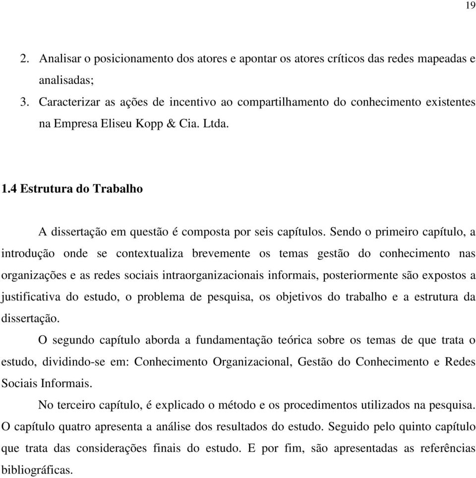 Sendo o primeiro capítulo, a introdução onde se contextualiza brevemente os temas gestão do conhecimento nas organizações e as redes sociais intraorganizacionais informais, posteriormente são