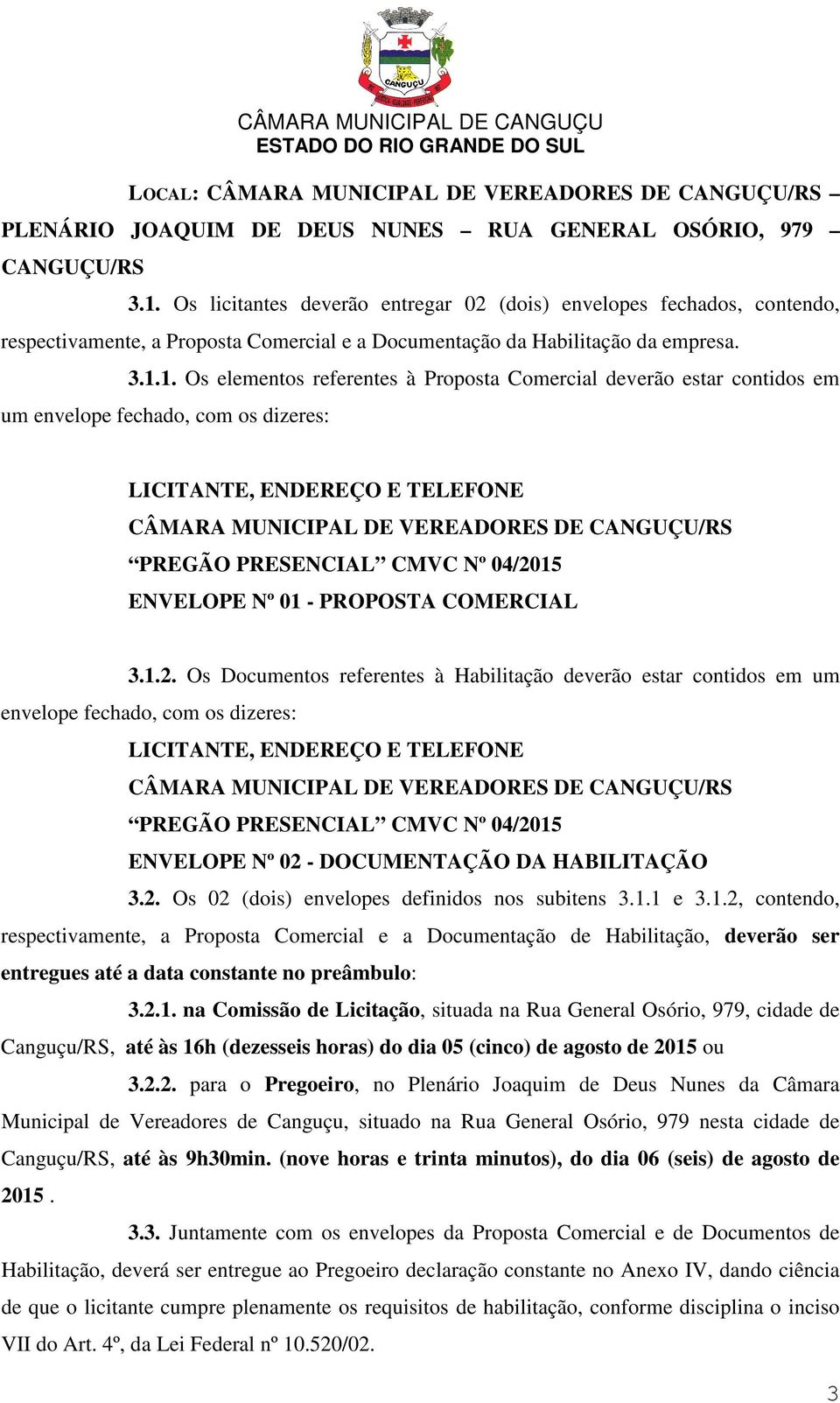 1. Os elementos referentes à Proposta Comercial deverão estar contidos em um envelope fechado, com os dizeres: LICITANTE, ENDEREÇO E TELEFONE CÂMARA MUNICIPAL DE VEREADORES DE CANGUÇU/RS PREGÃO