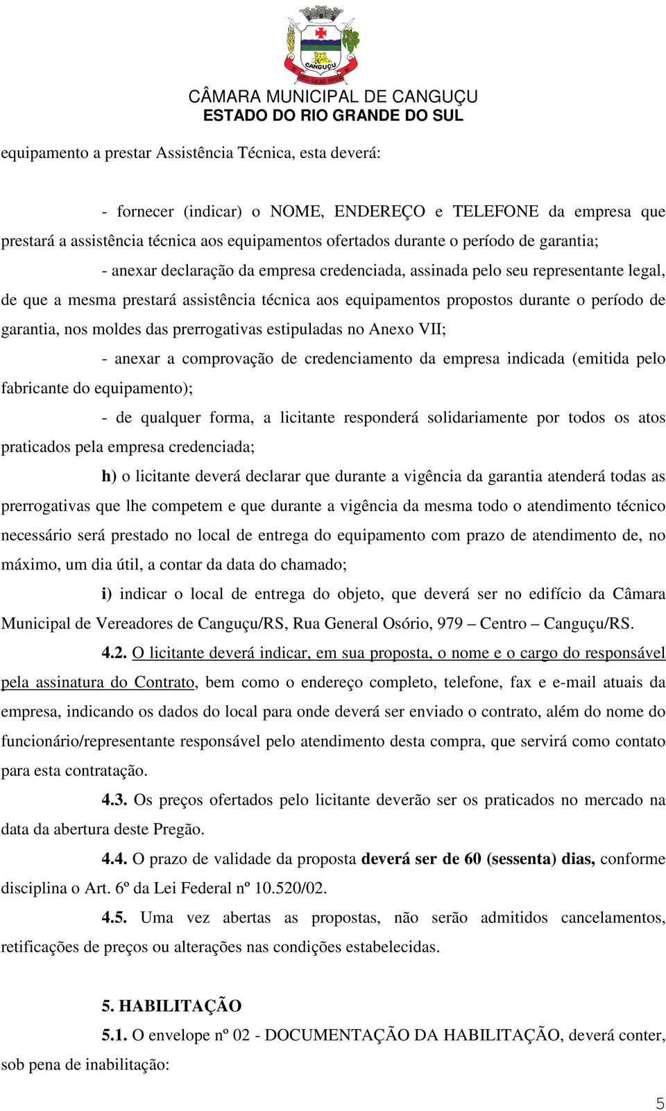 moldes das prerrogativas estipuladas no Anexo VII; - anexar a comprovação de credenciamento da empresa indicada (emitida pelo fabricante do equipamento); - de qualquer forma, a licitante responderá