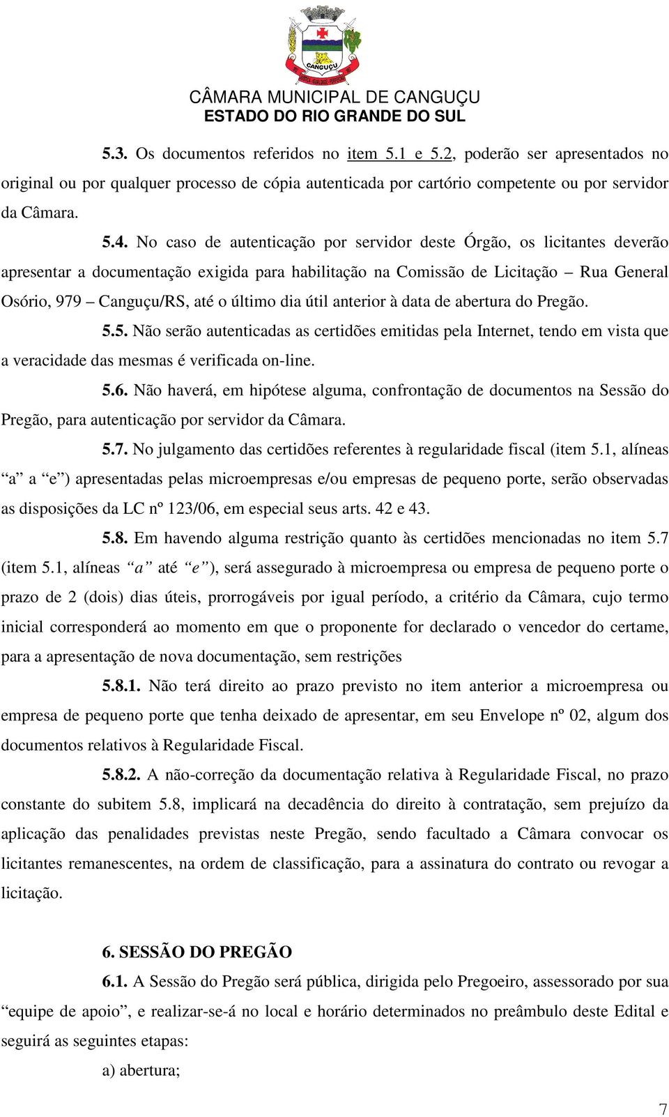 dia útil anterior à data de abertura do Pregão. 5.5. Não serão autenticadas as certidões emitidas pela Internet, tendo em vista que a veracidade das mesmas é verificada on-line. 5.6.