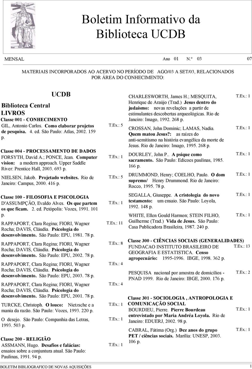 Como elaborar projetos de pesquisa. 4. ed. São Paulo: Atlas, 2002. 159 Classe 004 - PROCESSAMENTO DE DADOS FORSYTH, David A.; PONCE, Jean. Computer vision: a modern approach.