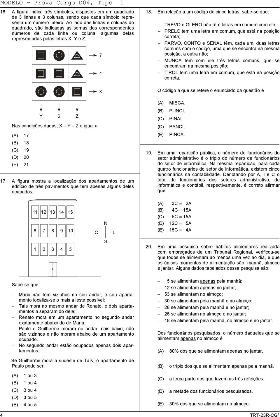 Em relação a um código de cinco letras, sabe-se que: TREVO e GLERO não têm letras em comum com ele; PRELO tem uma letra em comum, que está na posição correta; PARVO, CONTO e SENAL têm, cada um, duas