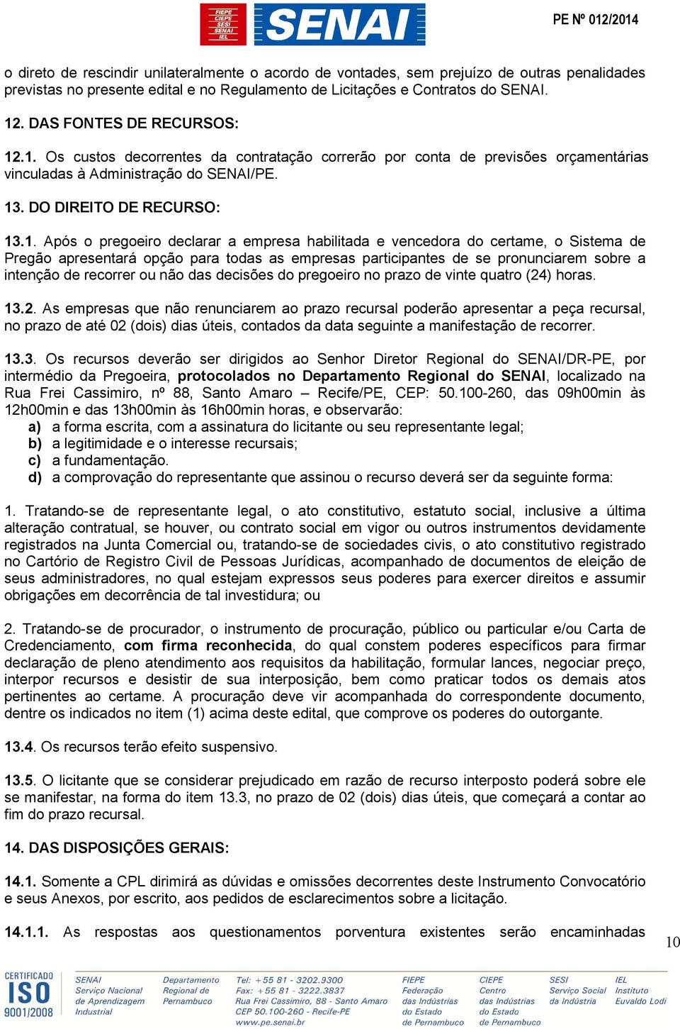 .1. Os custos decorrentes da contratação correrão por conta de previsões orçamentárias vinculadas à Administração do SENAI/PE. 13. DO DIREITO DE RECURSO: 13.1. Após o pregoeiro declarar a empresa