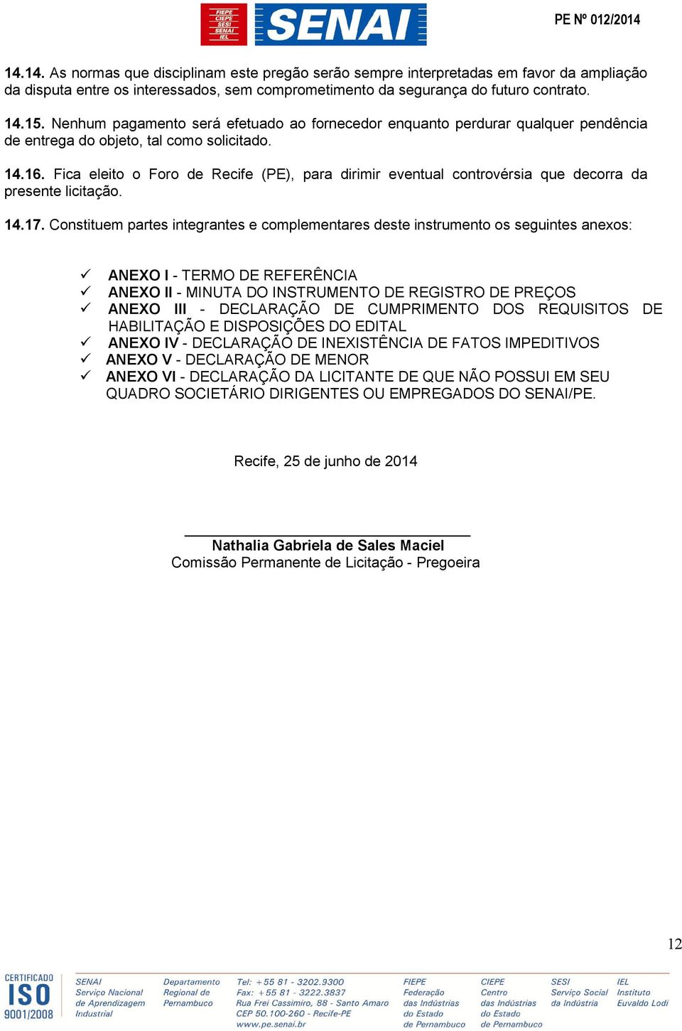 Fica eleito o Foro de Recife (PE), para dirimir eventual controvérsia que decorra da presente licitação. 14.17.