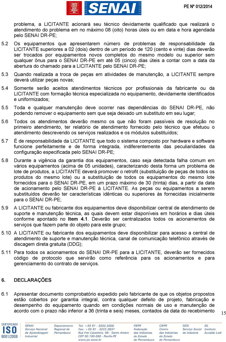 novos completos do mesmo modelo ou superior sem qualquer ônus para o SENAI DR-PE em até 05 (cinco) dias úteis a contar com a data da abertura do chamado para a LICITANTE pelo SENAI DR-PE; 5.