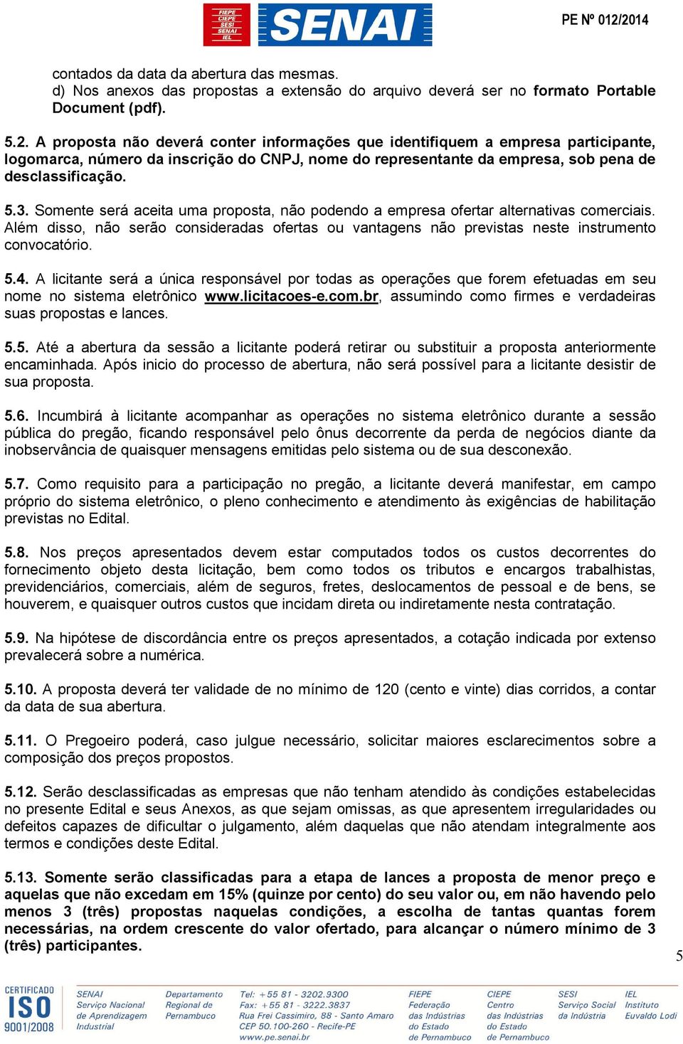 Somente será aceita uma proposta, não podendo a empresa ofertar alternativas comerciais. Além disso, não serão consideradas ofertas ou vantagens não previstas neste instrumento convocatório. 5.4.