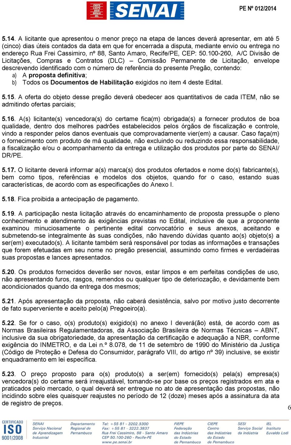 100-260, A/C Divisão de Licitações, Compras e Contratos (DLC) Comissão Permanente de Licitação, envelope descrevendo identificado com o número de referência do presente Pregão, contendo: a) A