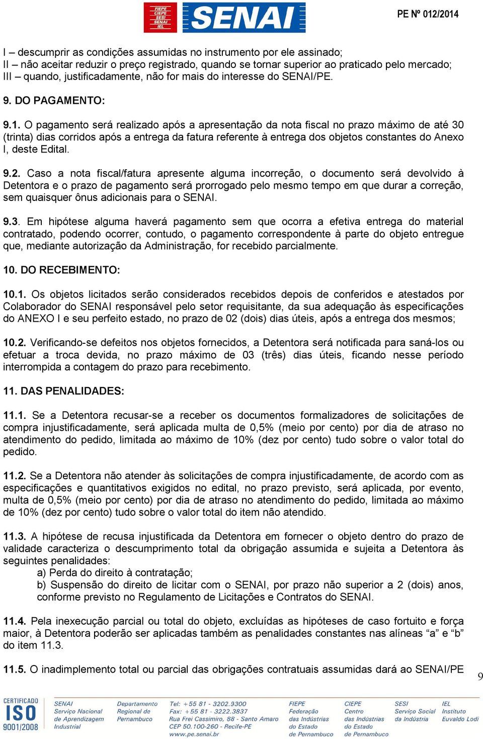 O pagamento será realizado após a apresentação da nota fiscal no prazo máximo de até 30 (trinta) dias corridos após a entrega da fatura referente à entrega dos objetos constantes do Anexo I, deste