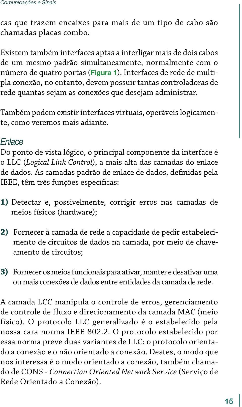 Interfaces de rede de multipla conexão, no entanto, devem possuir tantas controladoras de rede quantas sejam as conexões que desejam administrar.