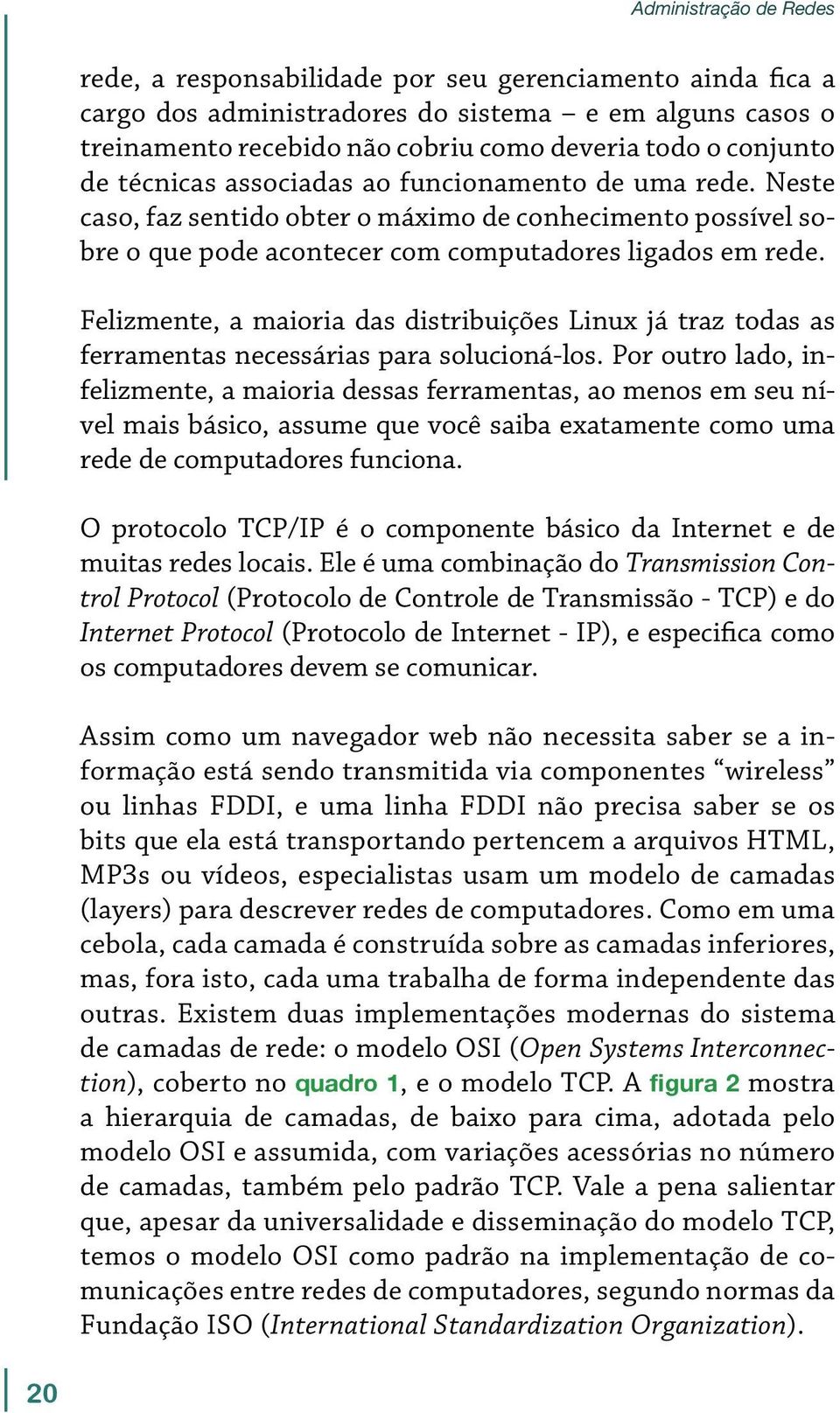 Felizmente, a maioria das distribuições Linux já traz todas as ferramentas necessárias para solucioná-los.