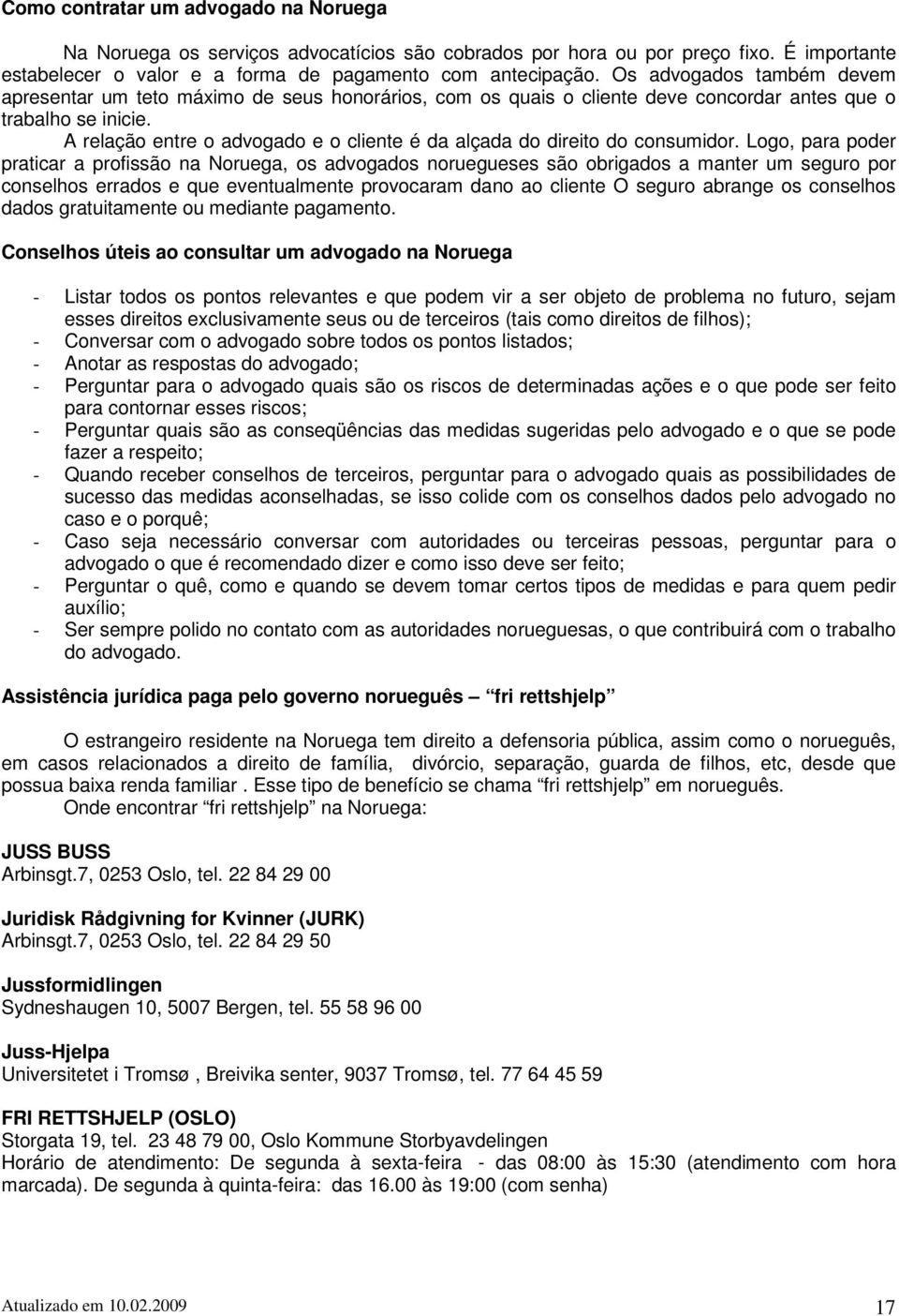 A relação entre o advogado e o cliente é da alçada do direito do consumidor.