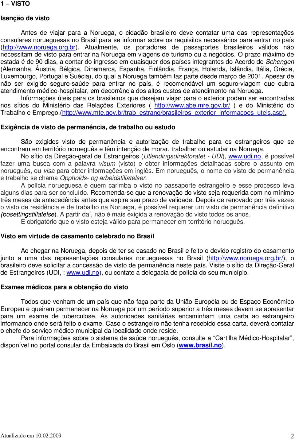 O prazo máximo de estada é de 90 dias, a contar do ingresso em quaisquer dos países integrantes do Acordo de Schengen (Alemanha, Áustria, Bélgica, Dinamarca, Espanha, Finlândia, França, Holanda,