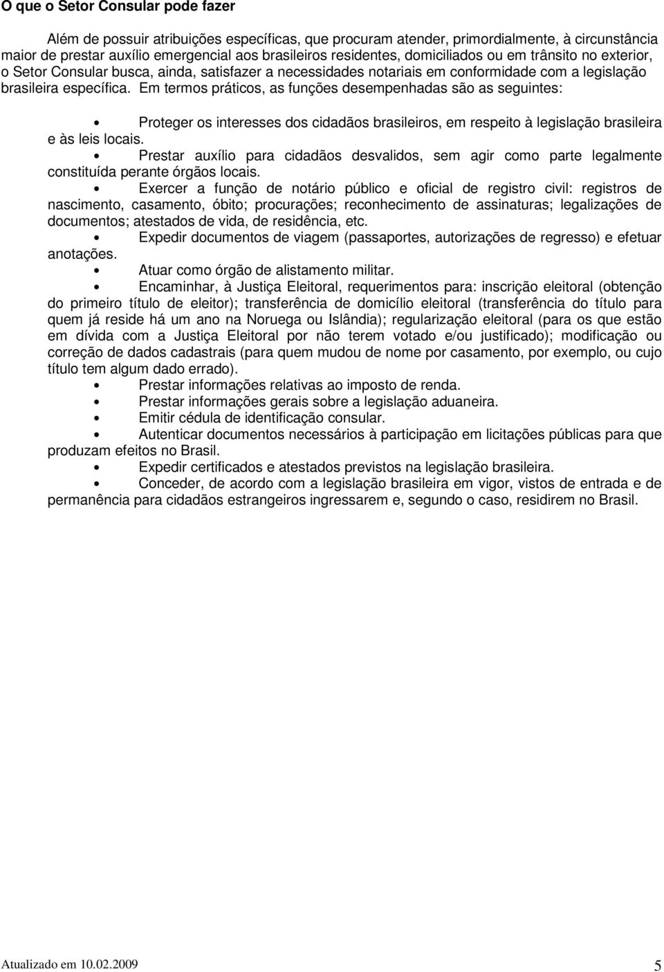 Em termos práticos, as funções desempenhadas são as seguintes: Proteger os interesses dos cidadãos brasileiros, em respeito à legislação brasileira e às leis locais.