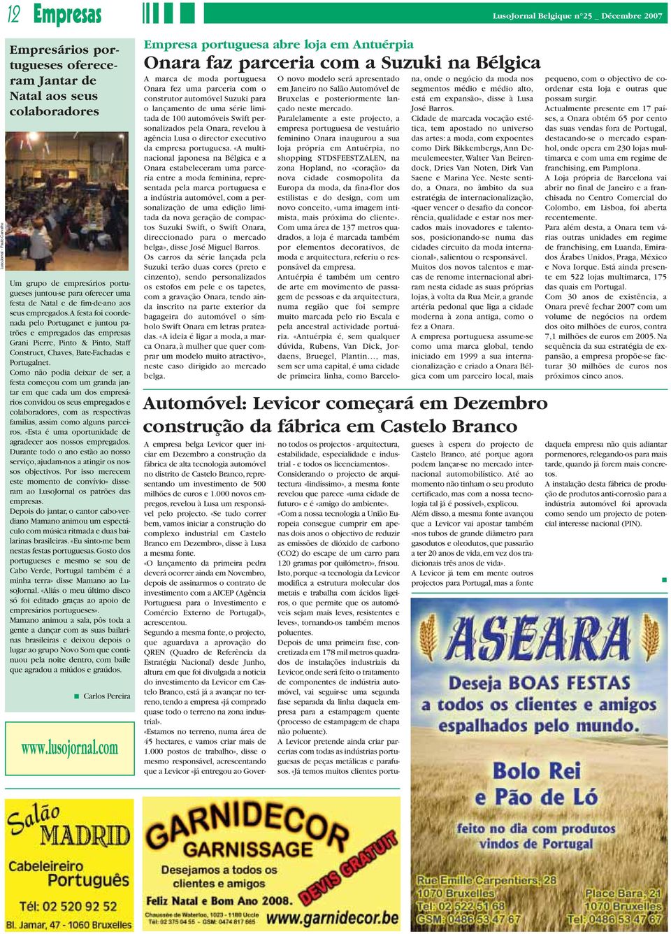 omo não podia deixar de ser, a festa começou com um granda jantar em que cada um dos empresários convidou os seus empregados e colaboradores, com as respectivas famílias, assim como alguns parceiros.