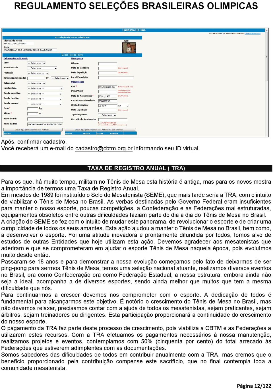 Em meados de 1989 foi instituído o Selo do Mesatenista (SEME), que mais tarde seria a TRA, com o intuito de viabilizar o Tênis de Mesa no Brasil.