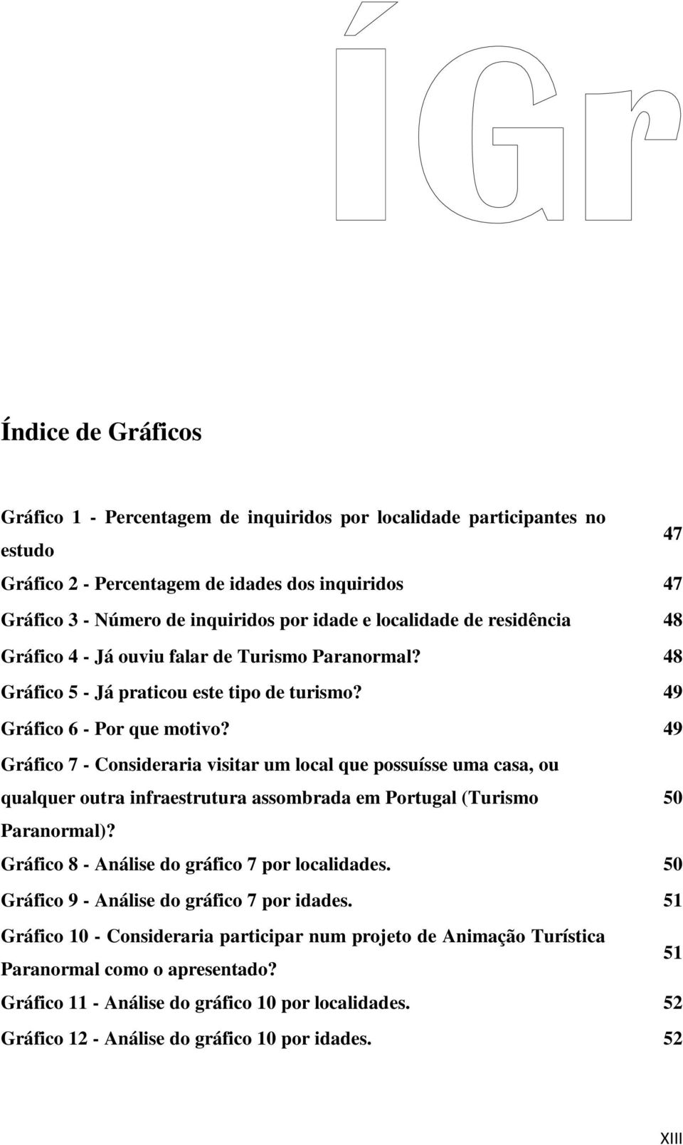 49 Gráfico 7 - Consideraria visitar um local que possuísse uma casa, ou qualquer outra infraestrutura assombrada em Portugal (Turismo 50 Paranormal)? Gráfico 8 - Análise do gráfico 7 por localidades.