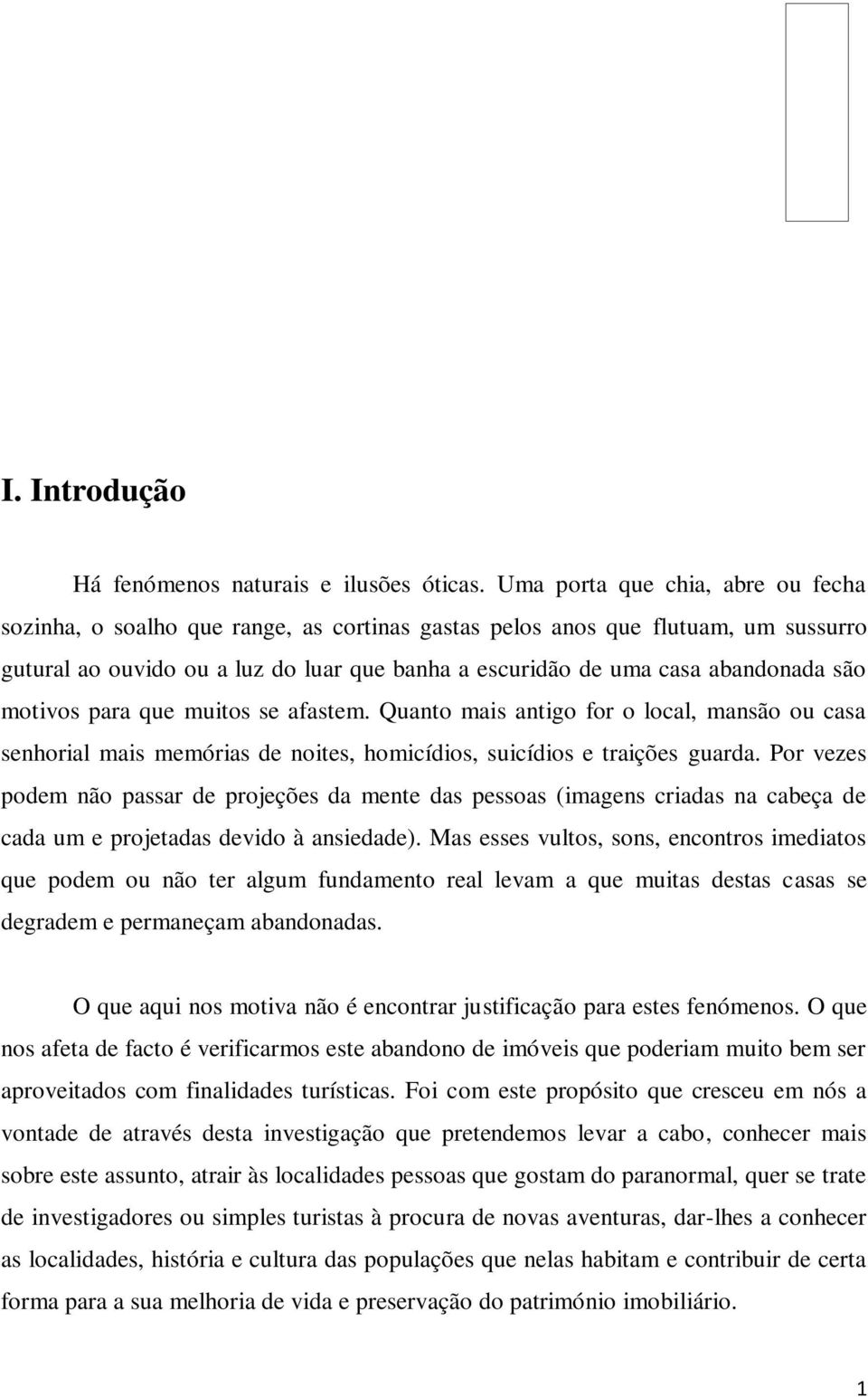 são motivos para que muitos se afastem. Quanto mais antigo for o local, mansão ou casa senhorial mais memórias de noites, homicídios, suicídios e traições guarda.