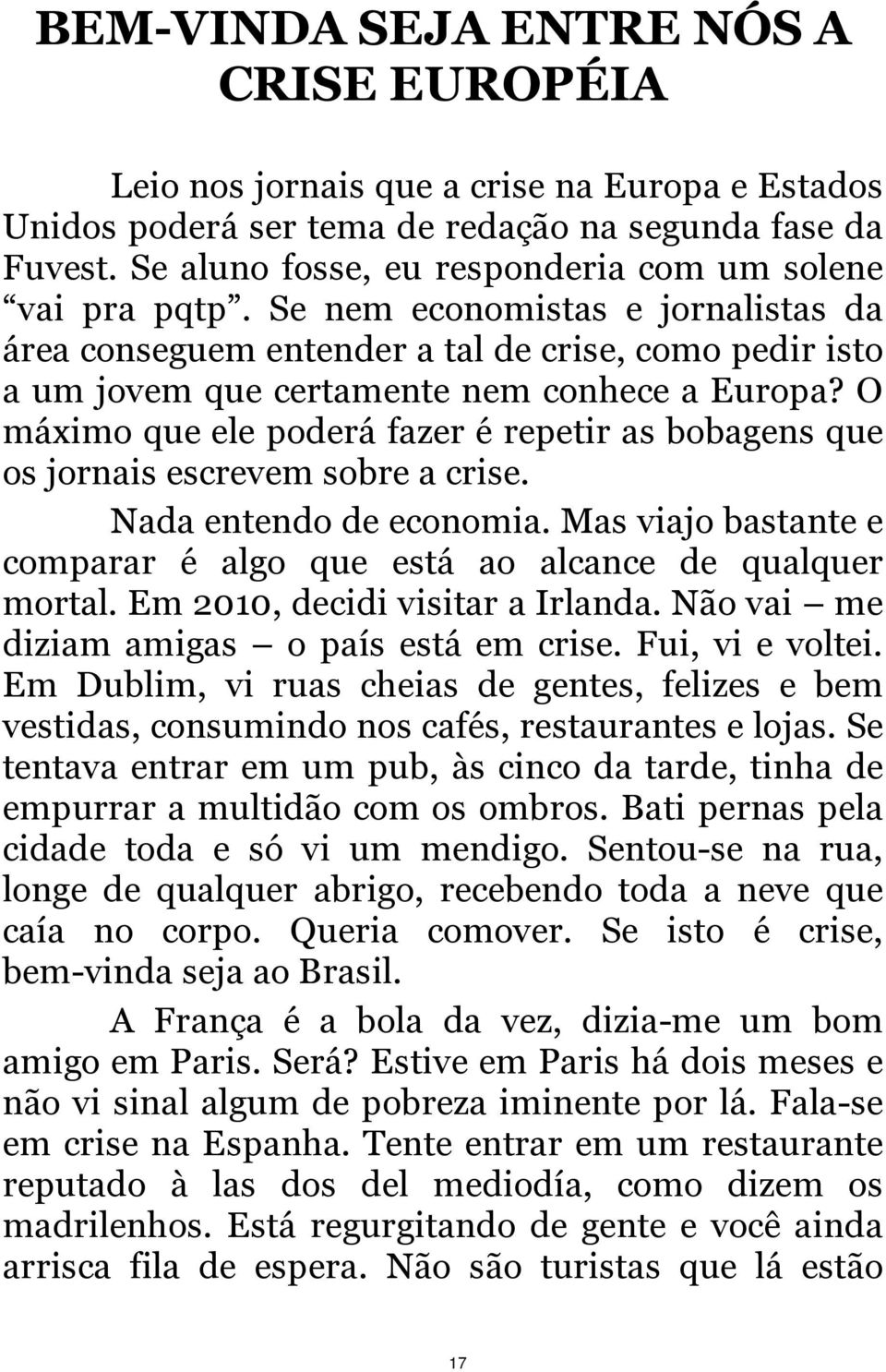 O máximo que ele poderá fazer é repetir as bobagens que os jornais escrevem sobre a crise. Nada entendo de economia. Mas viajo bastante e comparar é algo que está ao alcance de qualquer mortal.