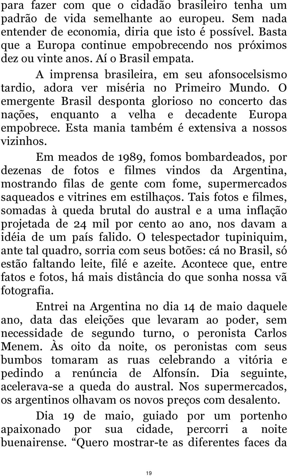 O emergente Brasil desponta glorioso no concerto das nações, enquanto a velha e decadente Europa empobrece. Esta mania também é extensiva a nossos vizinhos.