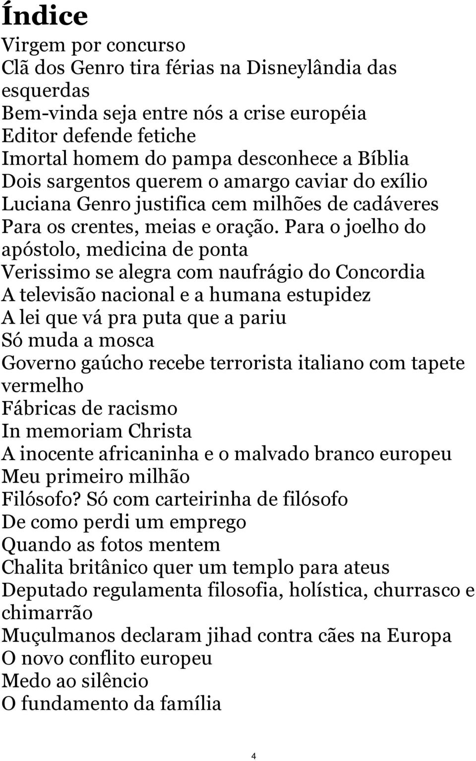 Para o joelho do apóstolo, medicina de ponta Verissimo se alegra com naufrágio do Concordia A televisão nacional e a humana estupidez A lei que vá pra puta que a pariu Só muda a mosca Governo gaúcho