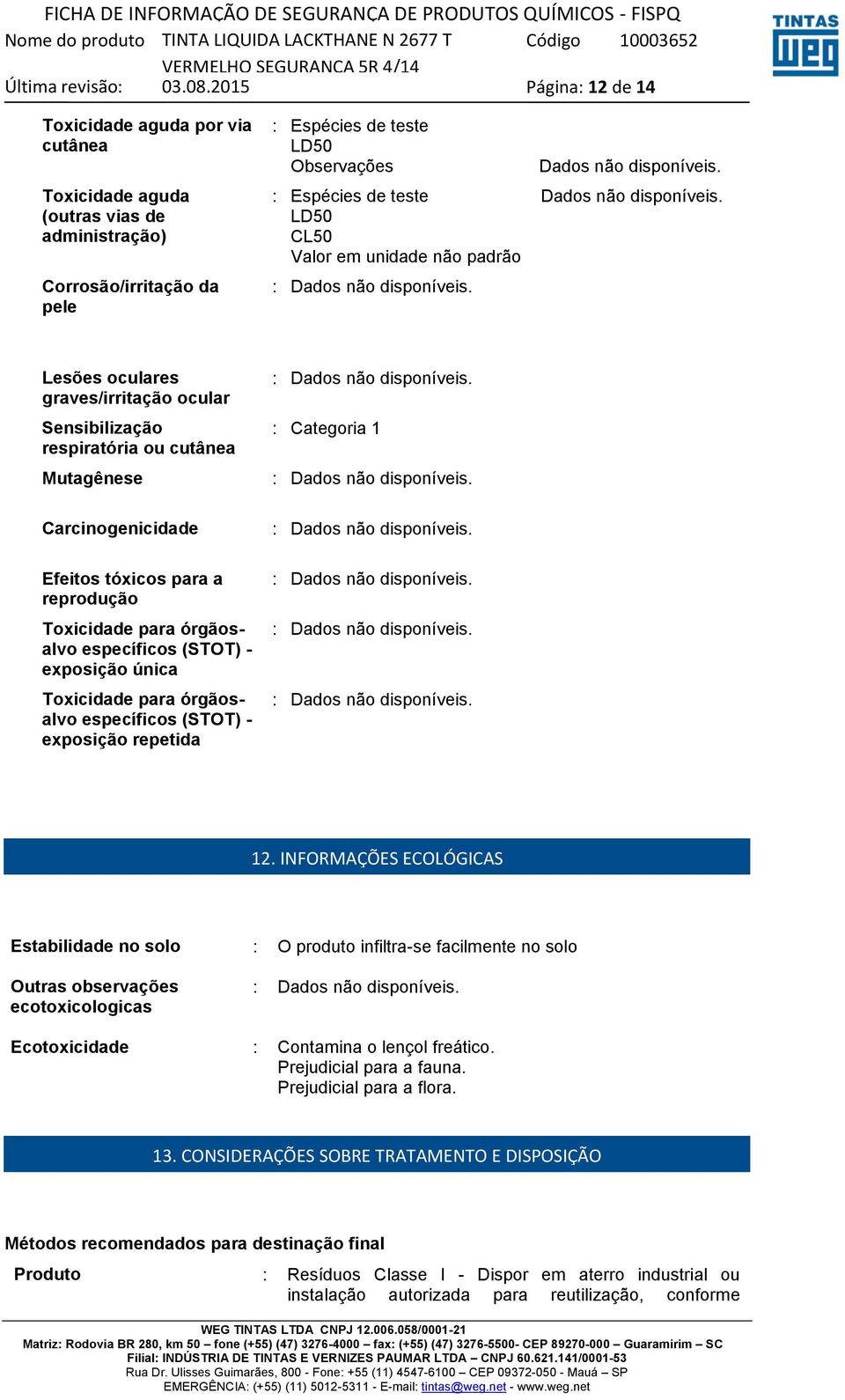 INFORMAÇÕES ECOLÓGICAS Estabilidade no solo : O produto infiltra-se facilmente no solo Outras observações ecotoxicologicas Ecotoxicidade : Contamina o lençol freático.