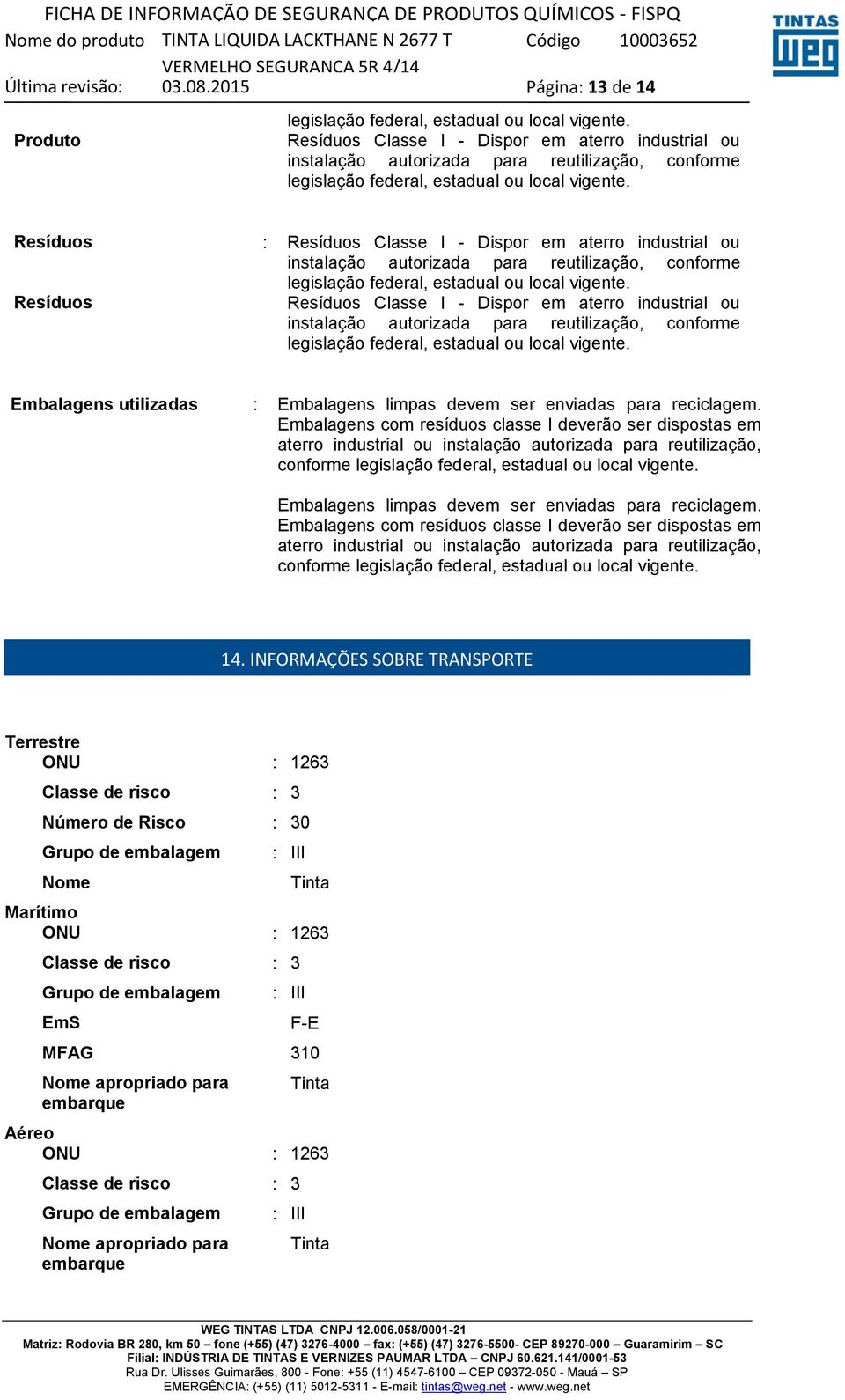 Resíduos :  Resíduos  Embalagens utilizadas : Embalagens limpas devem ser enviadas para reciclagem.