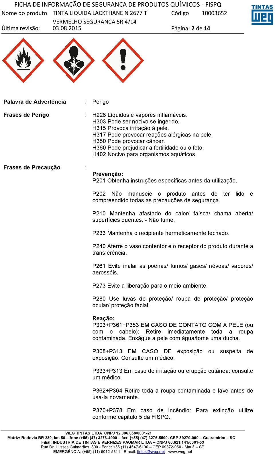 Frases de Precaução : Prevenção: P201 Obtenha instruções específicas antes da utilização. P202 Não manuseie o produto antes de ter lido e compreendido todas as precauções de segurança.