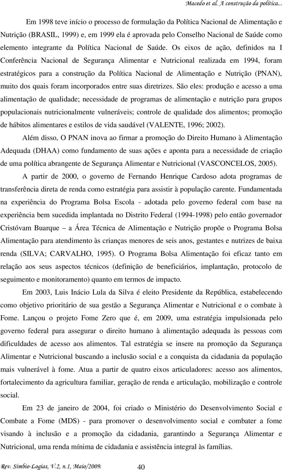 Os eixos de ação, definidos na I Conferência Nacional de Segurança Alimentar e Nutricional realizada em 1994, foram estratégicos para a construção da Política Nacional de Alimentação e Nutrição