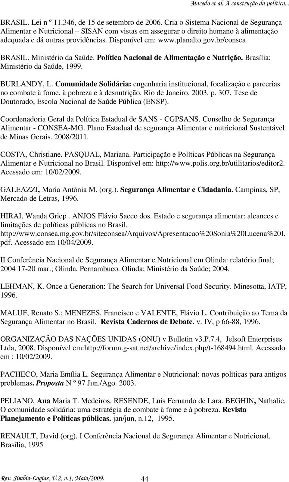 br/consea BRASIL. Ministério da Saúde. Política Nacional de Alimentação e Nutrição. Brasília: Ministério da Saúde, 1999. BURLANDY, L.