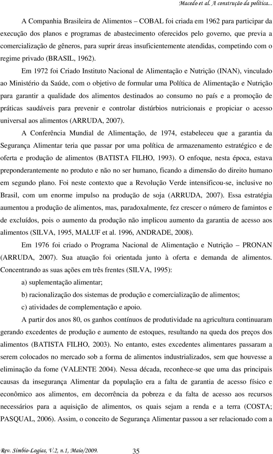 Em 1972 foi Criado Instituto Nacional de Alimentação e Nutrição (INAN), vinculado ao Ministério da Saúde, com o objetivo de formular uma Política de Alimentação e Nutrição para garantir a qualidade