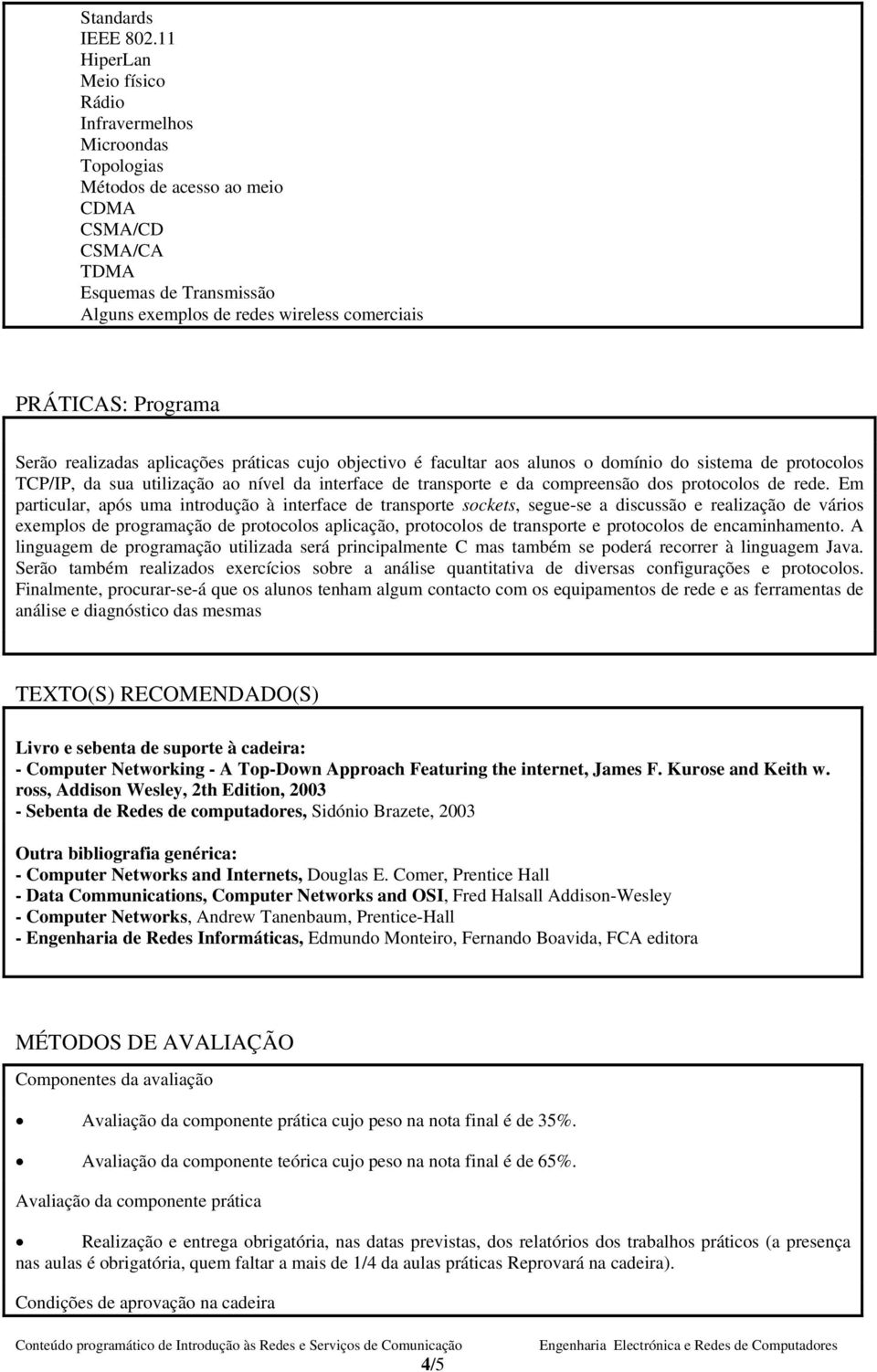 Programa Serão realizadas aplicações práticas cujo objectivo é facultar aos alunos o domínio do sistema de protocolos TCP/IP, da sua utilização ao nível da interface de transporte e da compreensão