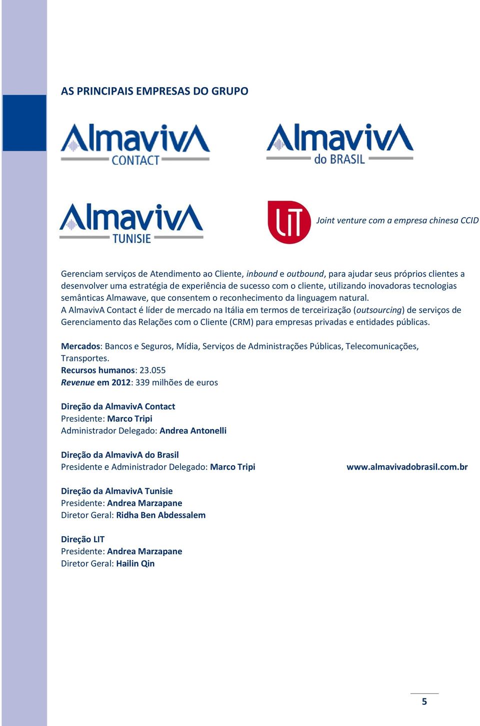 A AlmavivA Contact é líder de mercado na Itália em termos de terceirização (outsourcing) de serviços de Gerenciamento das Relações com o Cliente (CRM) para empresas privadas e entidades públicas.