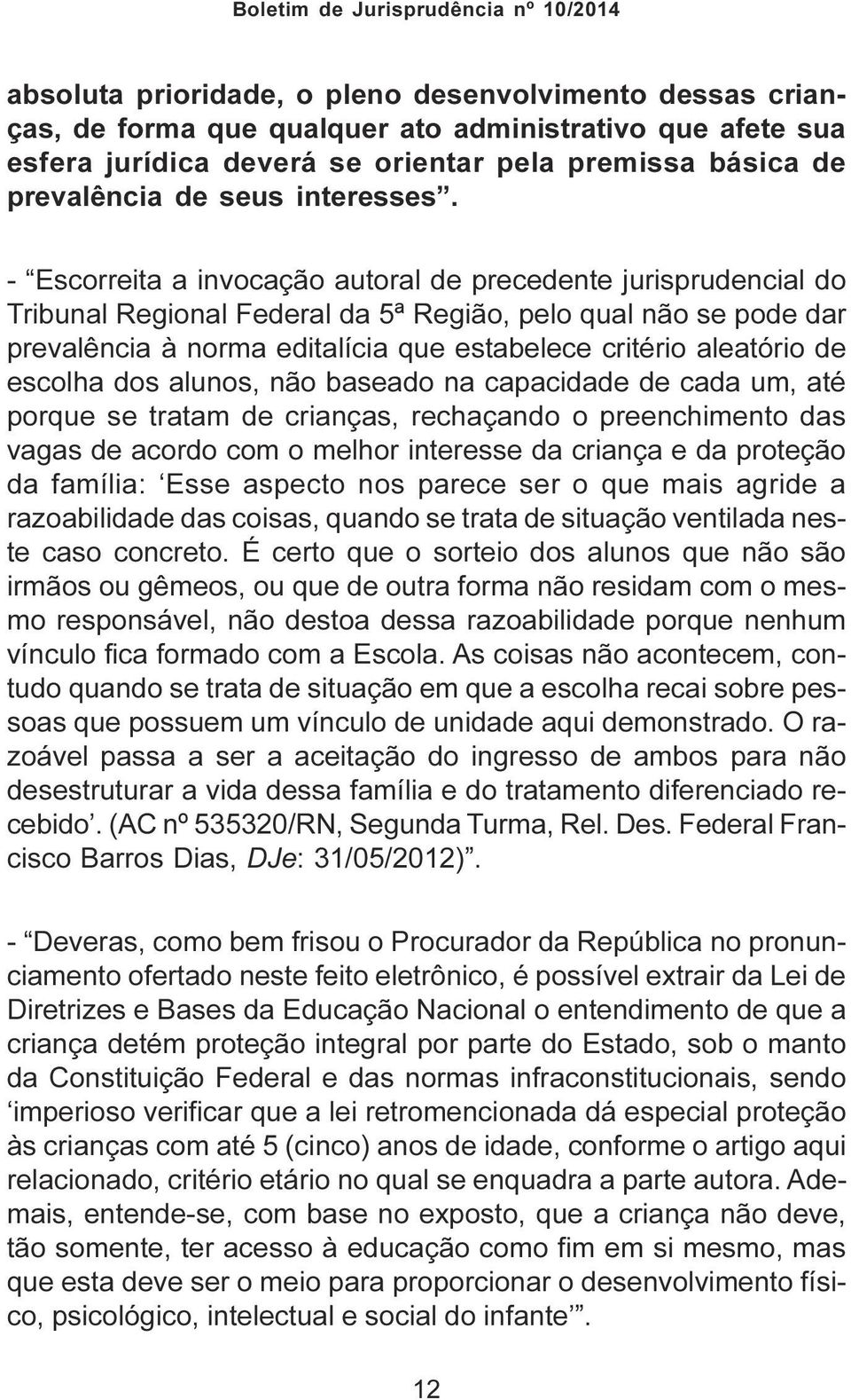 - Escorreita a invocação autoral de precedente jurisprudencial do Tribunal Regional Federal da 5ª Região, pelo qual não se pode dar prevalência à norma editalícia que estabelece critério aleatório de