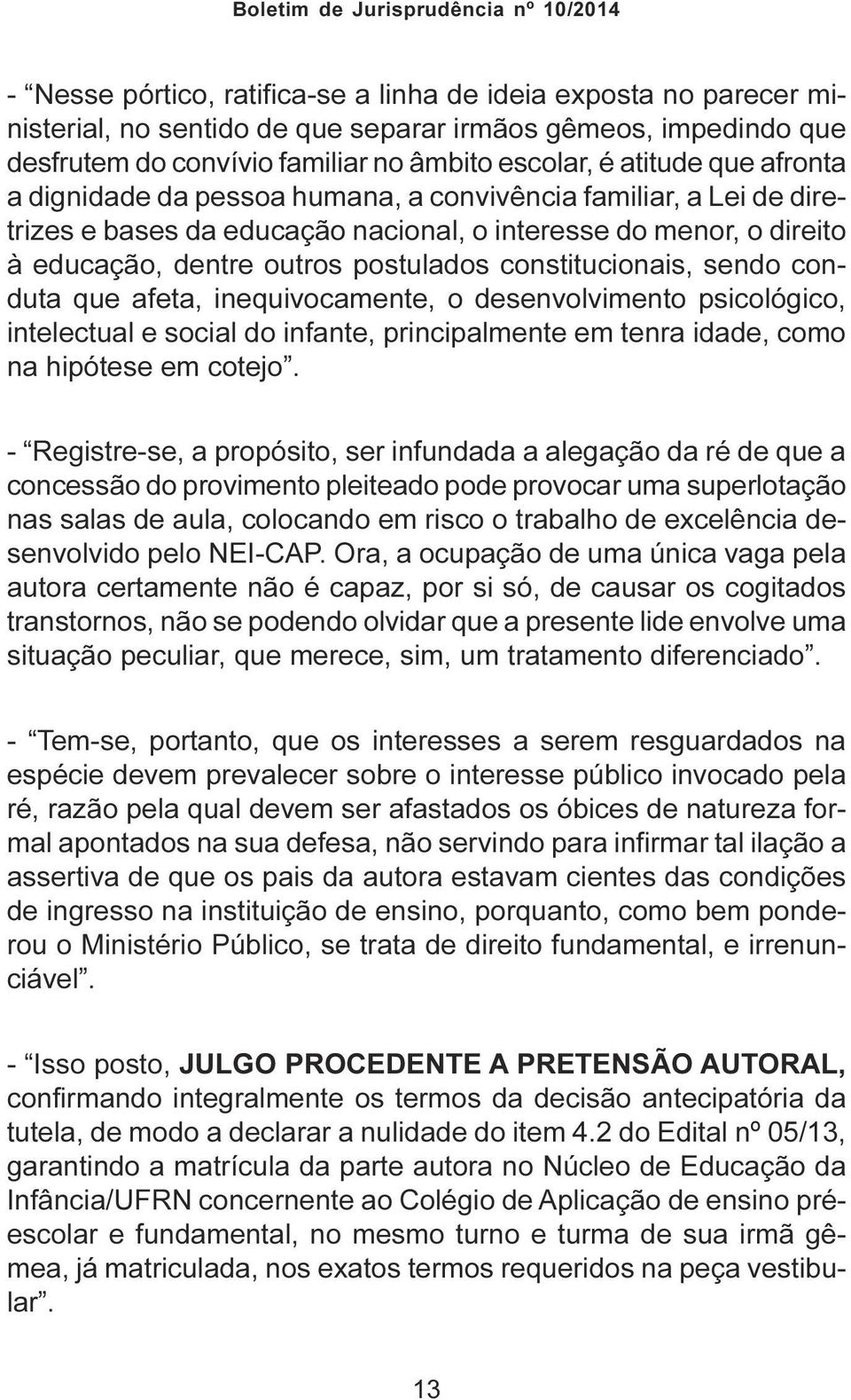 sendo conduta que afeta, inequivocamente, o desenvolvimento psicológico, intelectual e social do infante, principalmente em tenra idade, como na hipótese em cotejo.