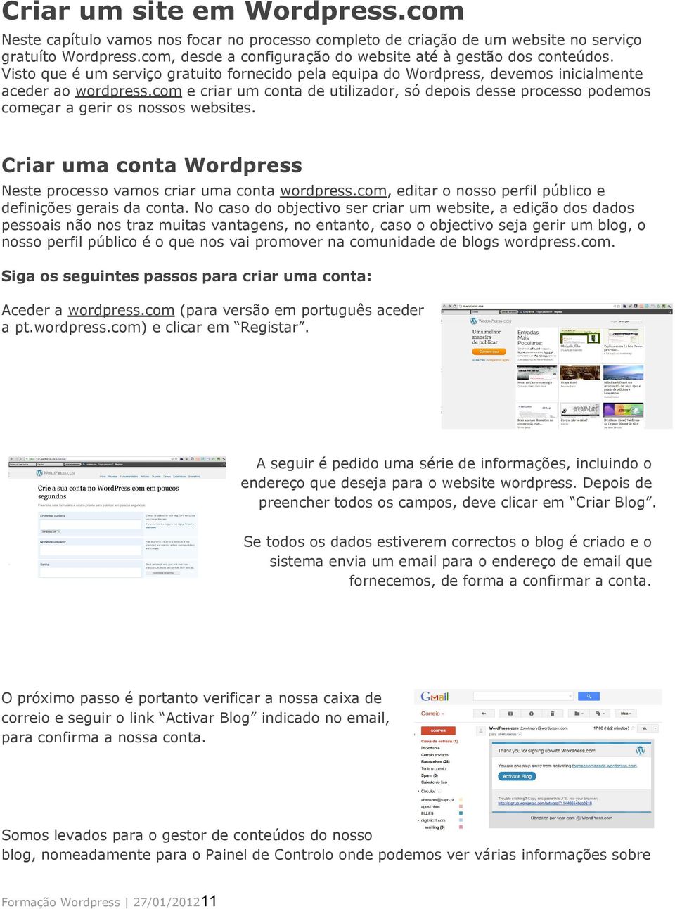 com e criar um conta de utilizador, só depois desse processo podemos começar a gerir os nossos websites. Criar uma conta Wordpress Neste processo vamos criar uma conta wordpress.