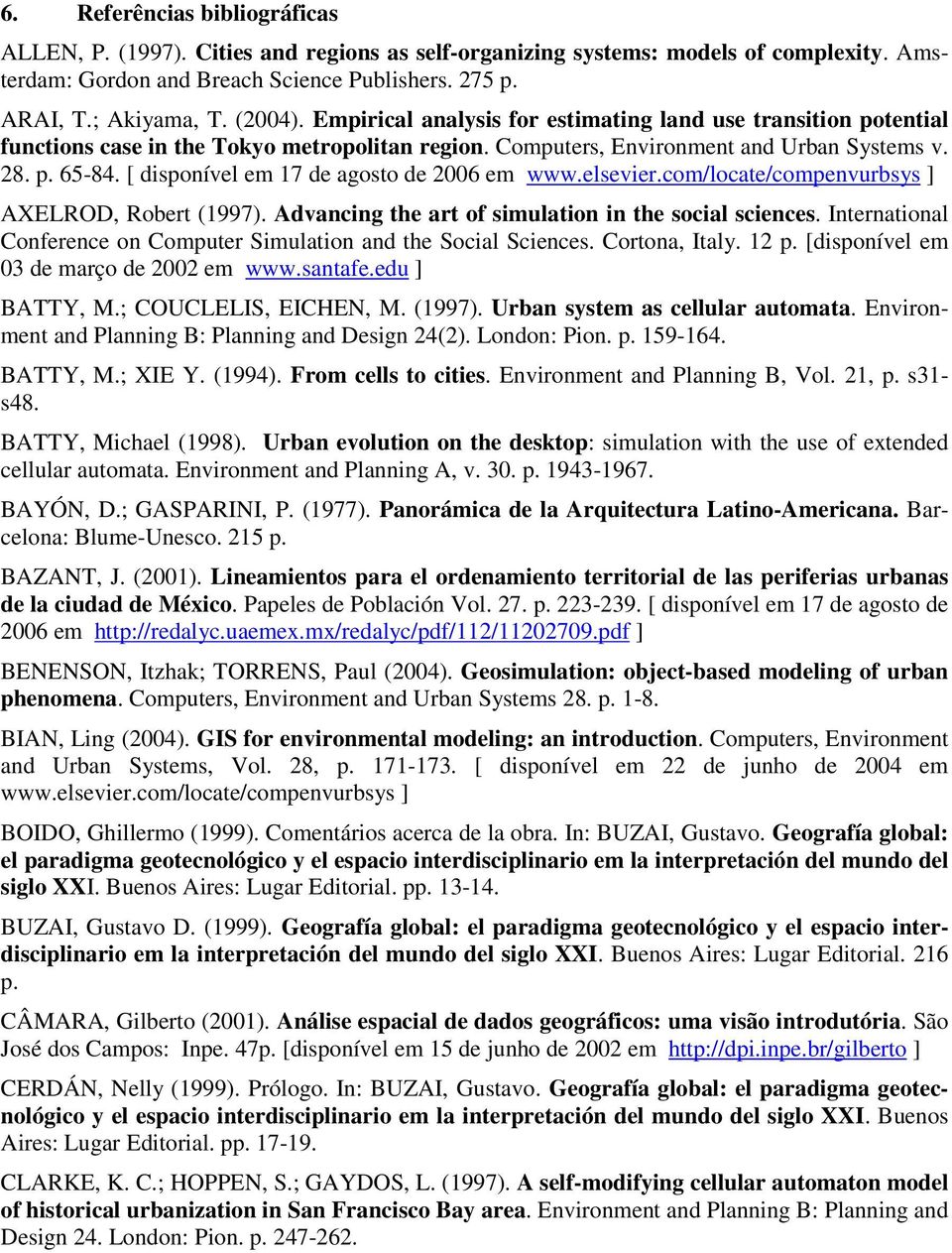 [ disponível em 17 de agosto de 2006 em www.elsevier.com/locate/compenvurbsys ] AXELROD, Robert (1997). Advancing the art of simulation in the social sciences.