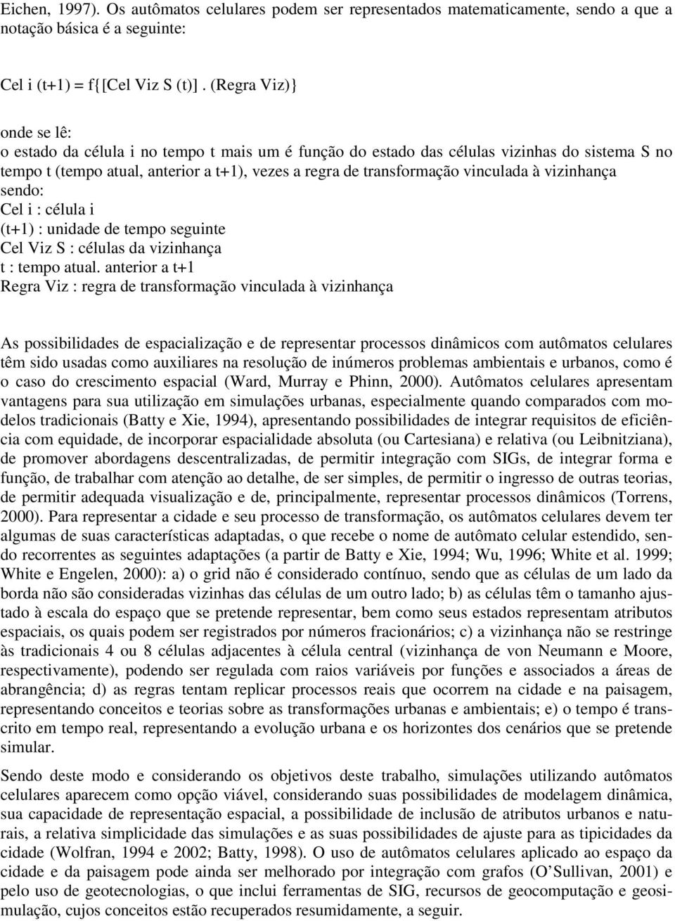 vinculada à vizinhança sendo: Cel i : célula i (t+1) : unidade de tempo seguinte Cel Viz S : células da vizinhança t : tempo atual.