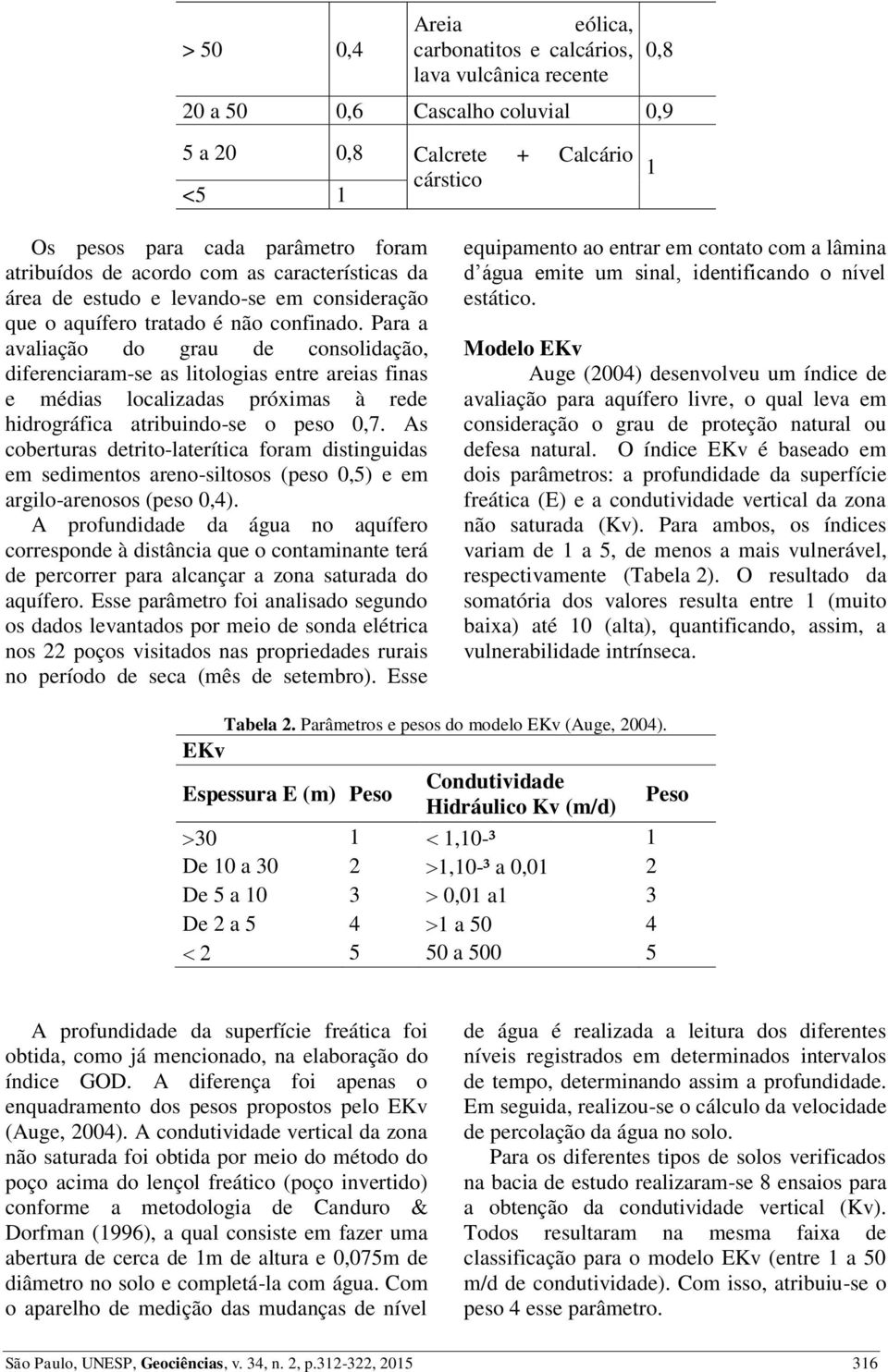 Para a avaliação do grau de consolidação, diferenciaram-se as litologias entre areias finas e médias localizadas próximas à rede hidrográfica atribuindo-se o peso 0,7.