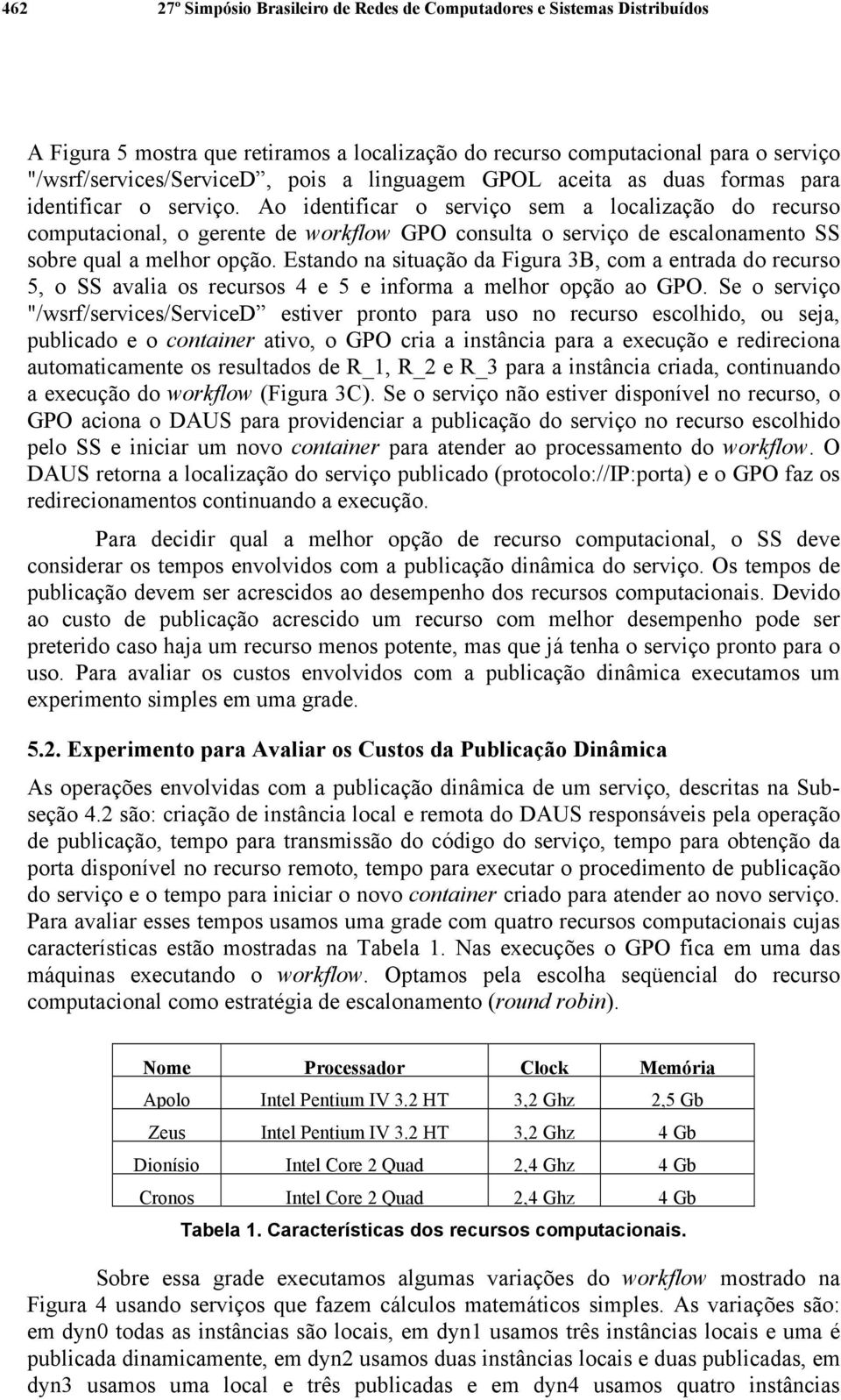 Ao identificar o serviço sem a localização do recurso computacional, o gerente de workflow GPO consulta o serviço de escalonamento SS sobre qual a melhor opção.