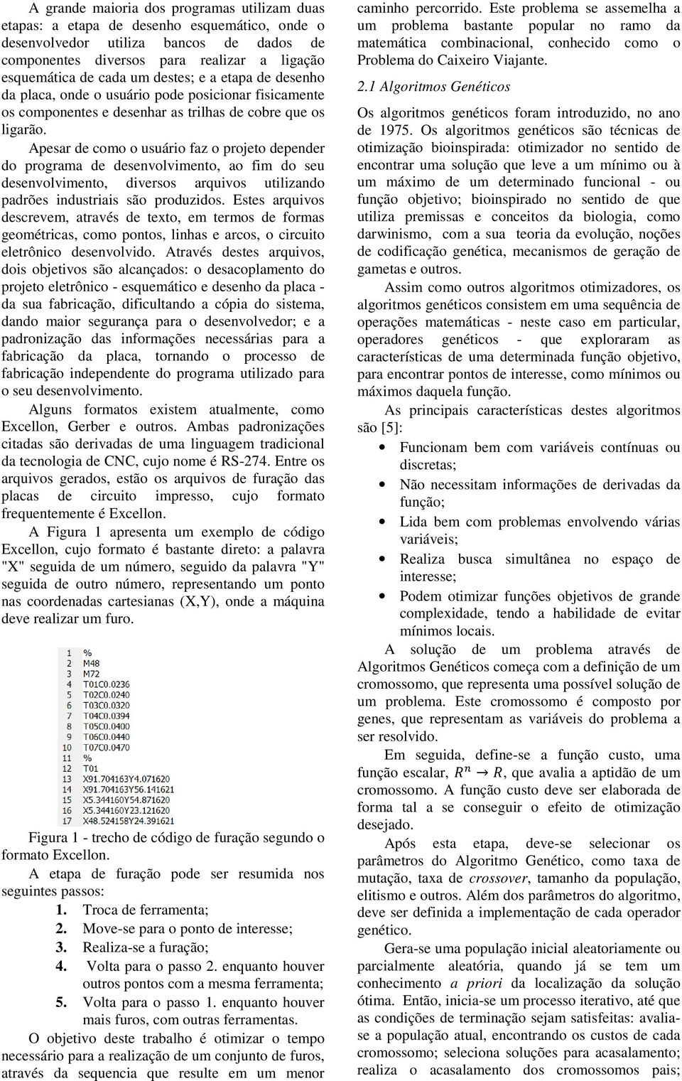 Apesar de como o usuário faz o projeto depender do programa de desenvolvimento, ao fim do seu desenvolvimento, diversos arquivos utilizando padrões industriais são produzidos.