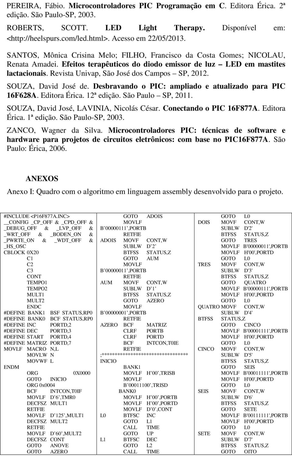 Revista Univap, São José dos Campos SP, 2012. SOUZA, David José de. Desbravando o PIC: ampliado e atualizado para PIC 16F628A. Editora Érica. 12ª edição. São Paulo SP, 2011.