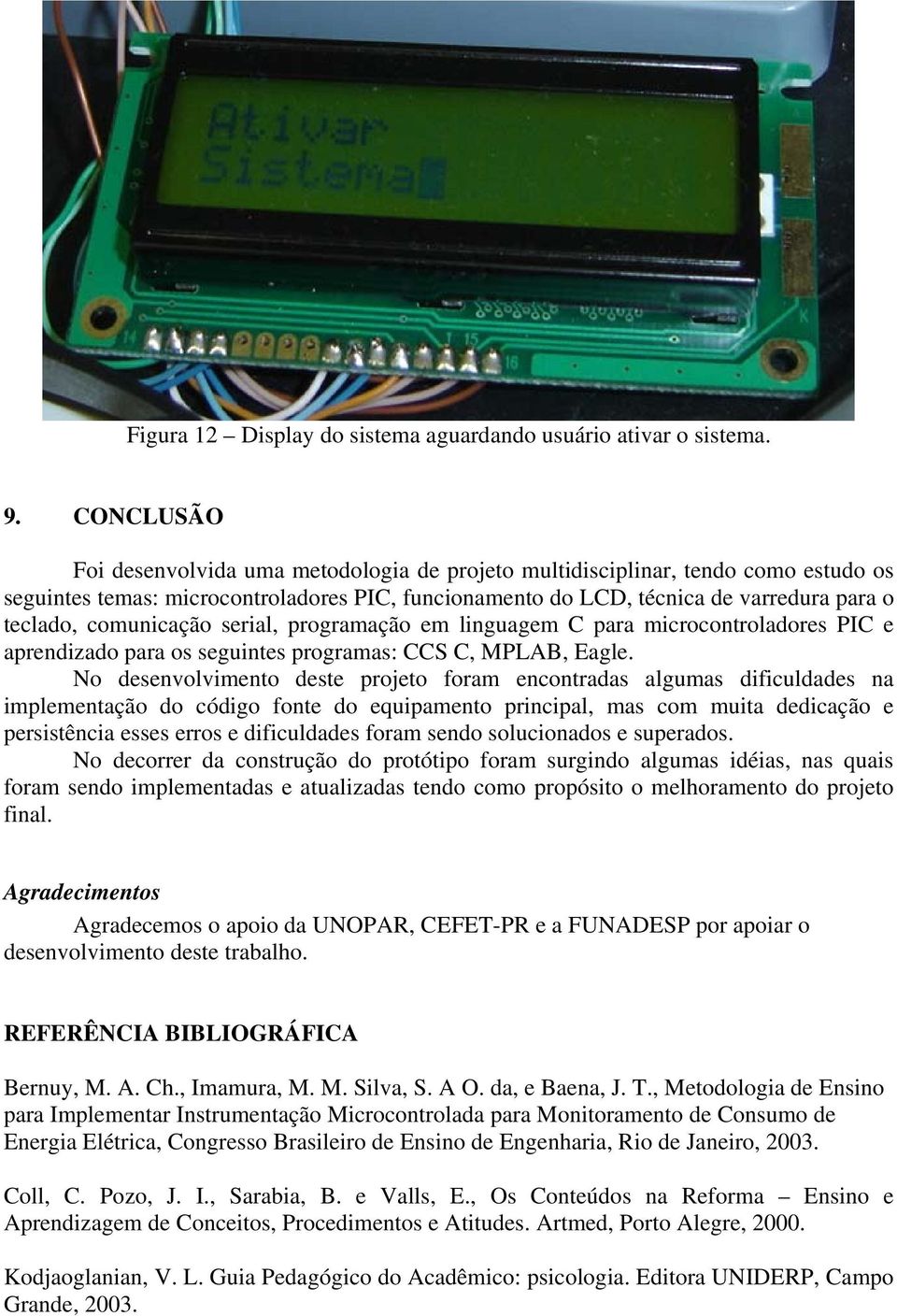 comunicação serial, programação em linguagem C para microcontroladores PIC e aprendizado para os seguintes programas: CCS C, MPLAB, Eagle.