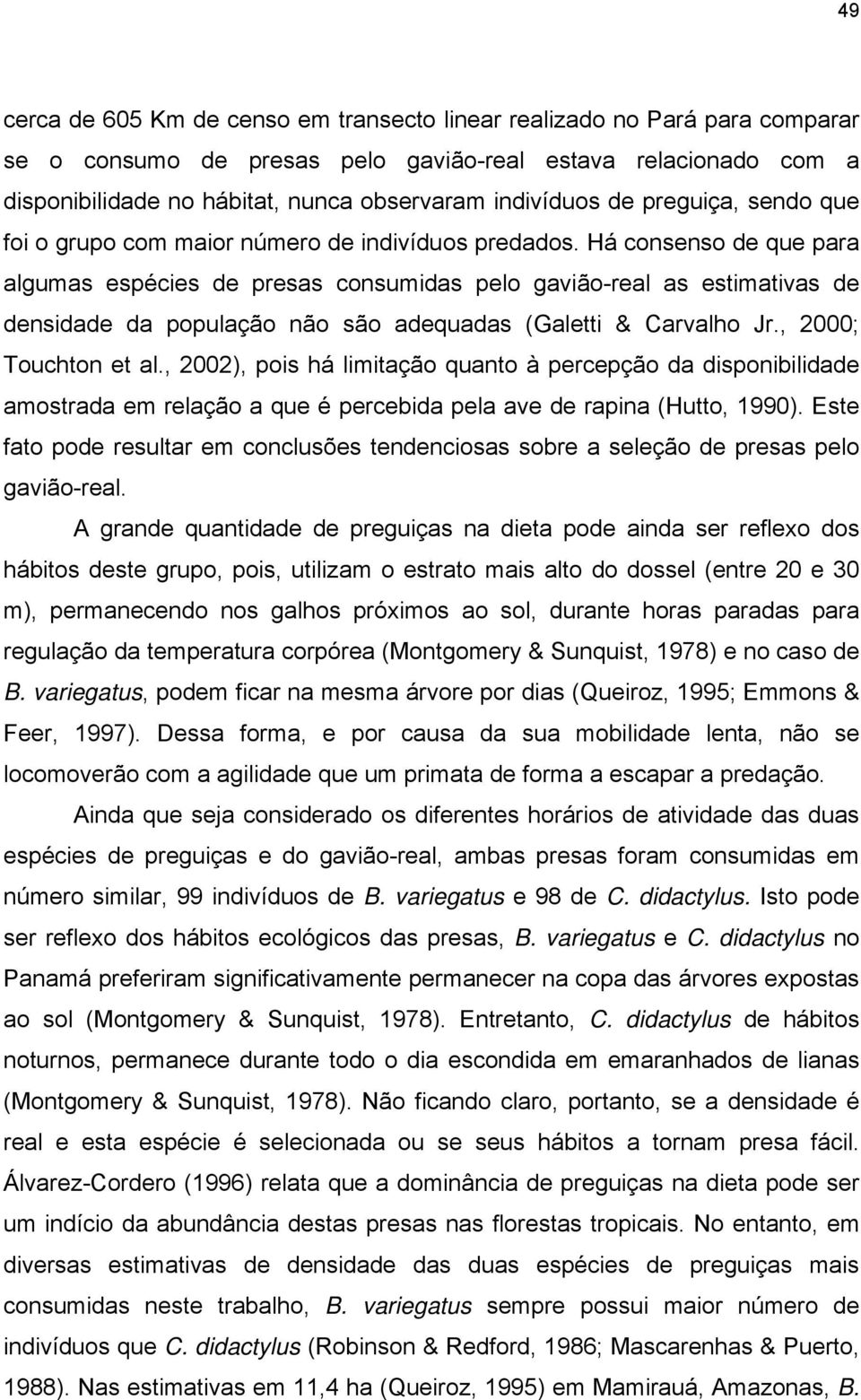 Há consenso de que para algumas espécies de presas consumidas pelo gavião-real as estimativas de densidade da população não são adequadas (Galetti & Carvalho Jr., 2000; Touchton et al.