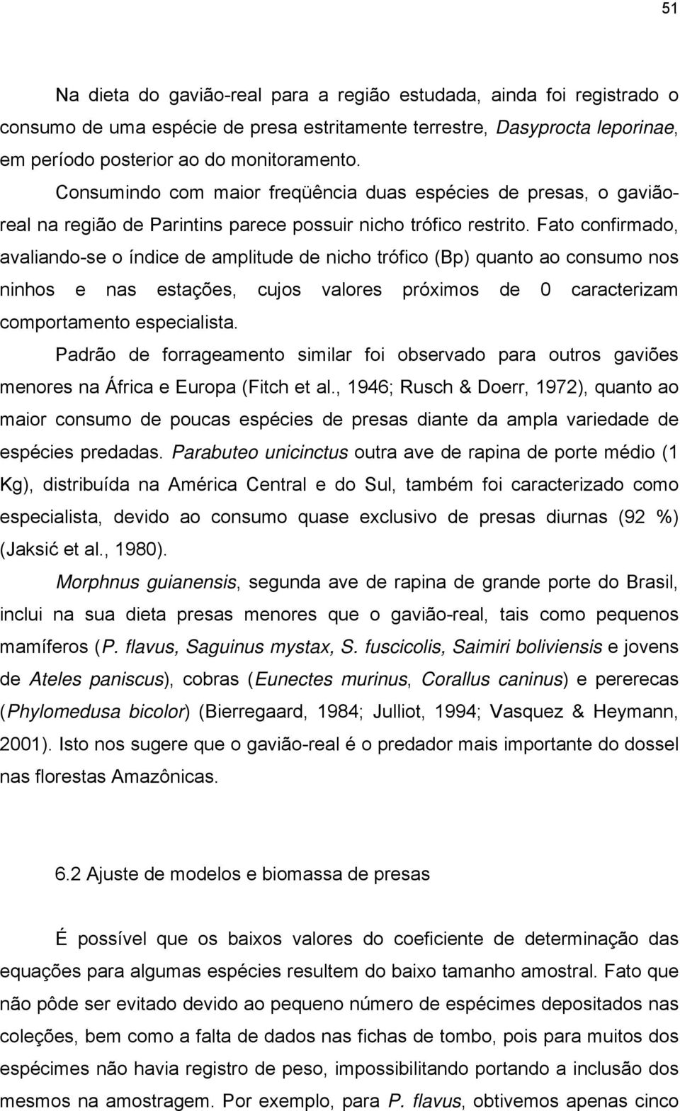 Fato confirmado, avaliando-se o índice de amplitude de nicho trófico (Bp) quanto ao consumo nos ninhos e nas estações, cujos valores próximos de 0 caracterizam comportamento especialista.