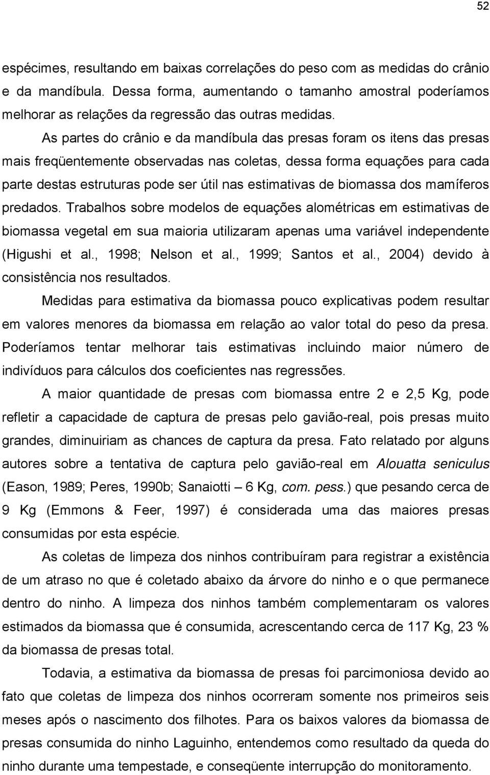 As partes do crânio e da mandíbula das presas foram os itens das presas mais freqüentemente observadas nas coletas, dessa forma equações para cada parte destas estruturas pode ser útil nas