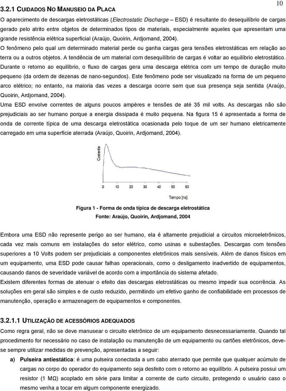 O fenômeno pelo qual um determinado material perde ou ganha cargas gera tensões eletrostáticas em relação ao terra ou a outros objetos.