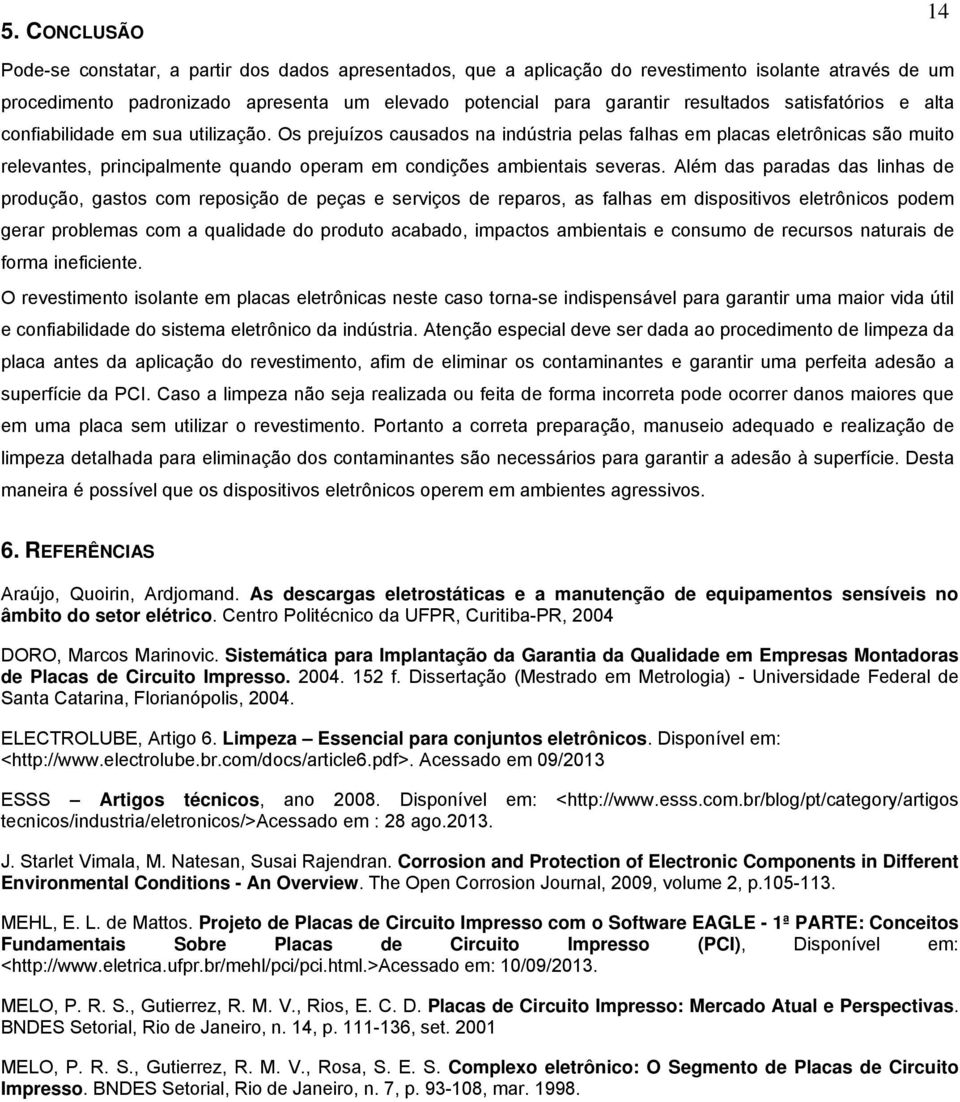 Os prejuízos causados na indústria pelas falhas em placas eletrônicas são muito relevantes, principalmente quando operam em condições ambientais severas.