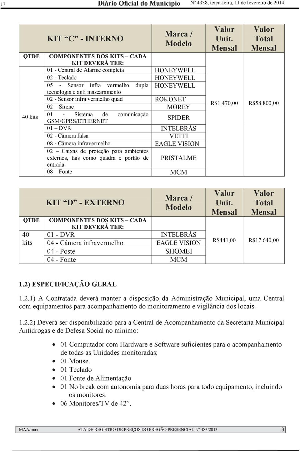 GSM/GPRS/ETHERNET 01 DVR INTELBRÁS 02 - Câmera falsa VETTI 08 - Câmera infravermelho EAGLE VISION 02 Caixas de proteção para ambientes externos, tais como quadra e portão de entrada.