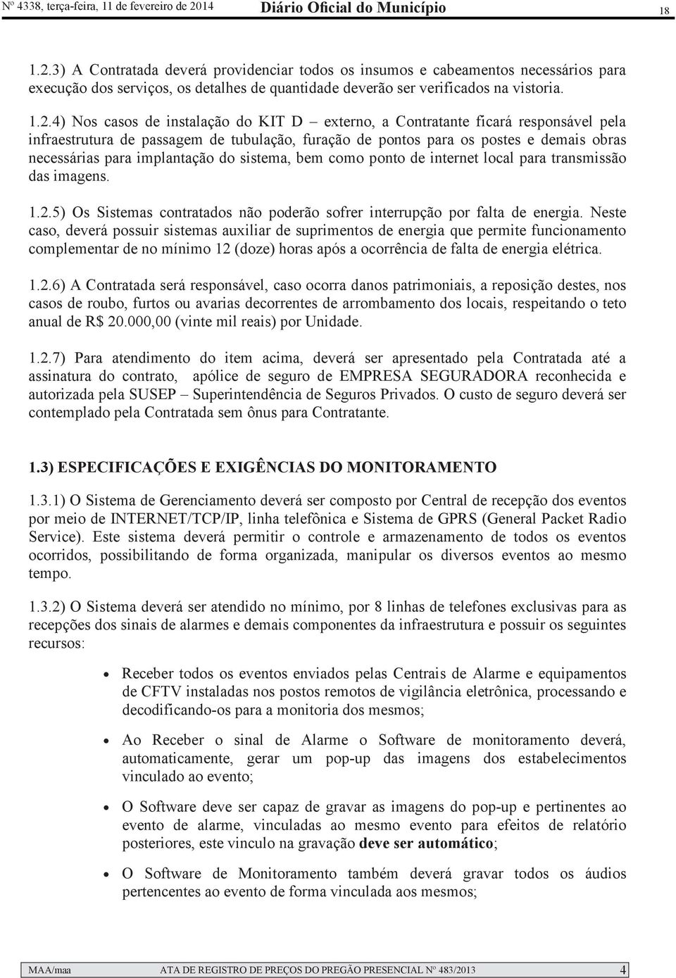 3) A Contratada deverá providenciar todos os insumos e cabeamentos necessários para execução dos serviços, os detalhes de quantidade deverão ser verificados na vistoria. 1.2.