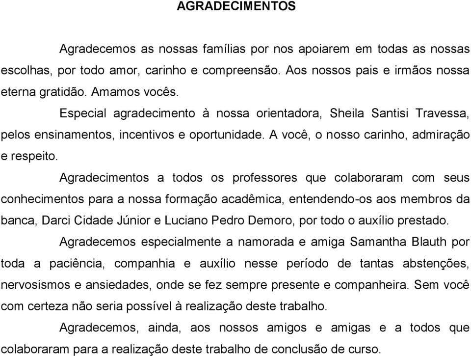 Agradecimentos a todos os professores que colaboraram com seus conhecimentos para a nossa formação acadêmica, entendendo-os aos membros da banca, Darci Cidade Júnior e Luciano Pedro Demoro, por todo